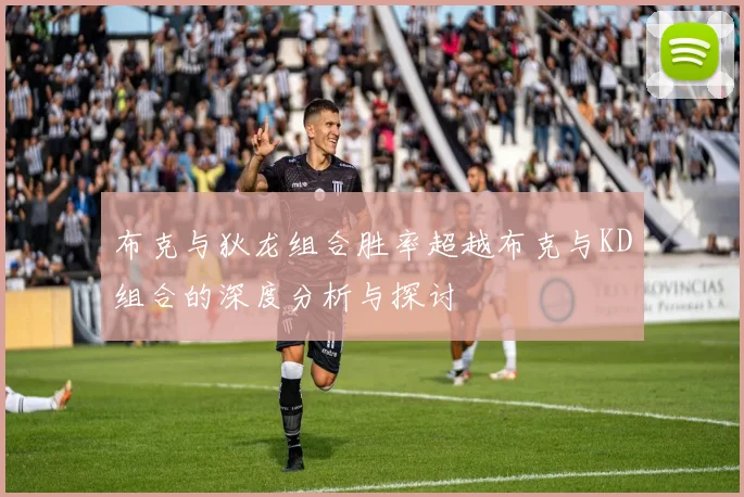 布克与狄龙组合胜率超越布克与KD组合的深度分析与探讨