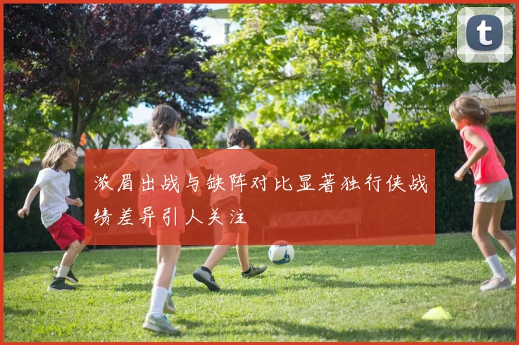 浓眉出战与缺阵对比显著独行侠战绩差异引人关注