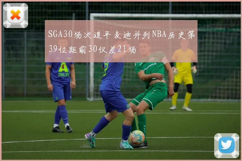 SGA30场次追平麦迪并列NBA历史第39位距前30仅差21场