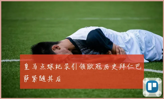皇马点球纪录引领欧冠历史拜仁巴萨紧随其后
