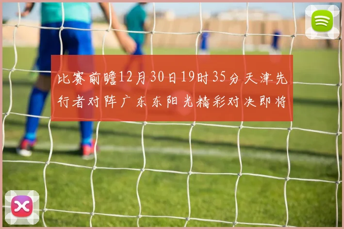 比赛前瞻12月30日19时35分天津先行者对阵广东东阳光精彩对决即将开启
