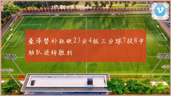 豪泽替补狂砍23分4板三分球7投8中助队逆转胜利