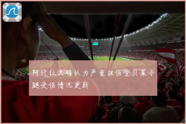 阿什拉夫确认为严重扭伤登贝莱小腿受伤情况更新