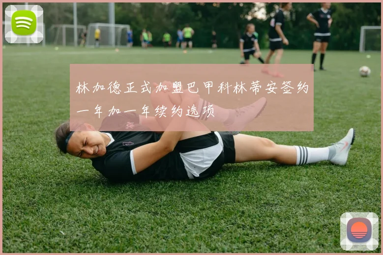 林加德正式加盟巴甲科林蒂安签约一年加一年续约选项
