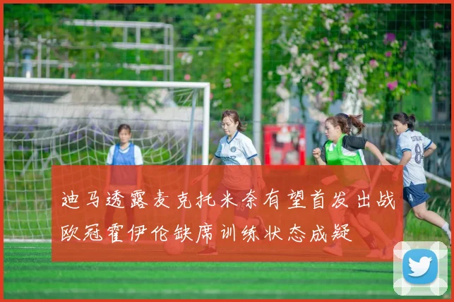 迪马透露麦克托米奈有望首发出战欧冠霍伊伦缺席训练状态成疑