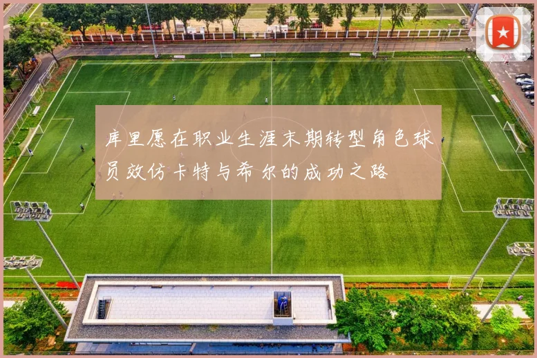 库里愿在职业生涯末期转型角色球员效仿卡特与希尔的成功之路