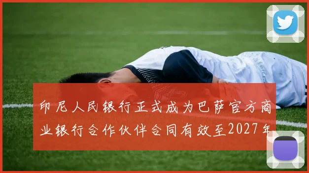 印尼人民银行正式成为巴萨官方商业银行合作伙伴合同有效至2027年