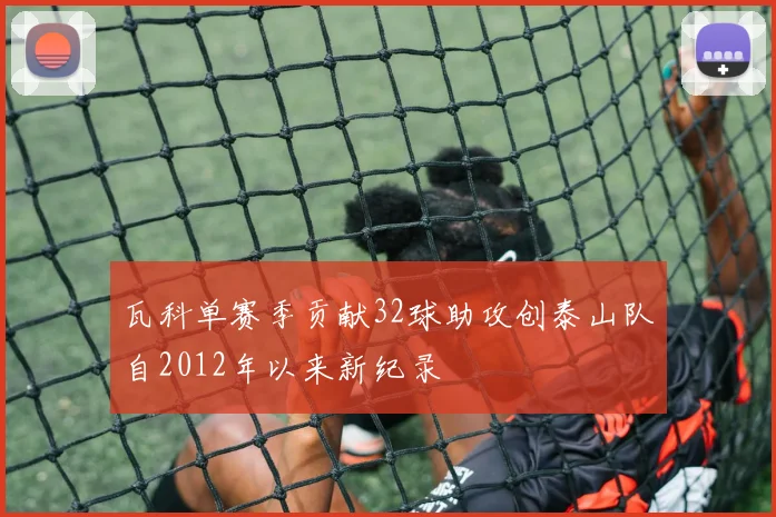 瓦科单赛季贡献32球助攻创泰山队自2012年以来新纪录