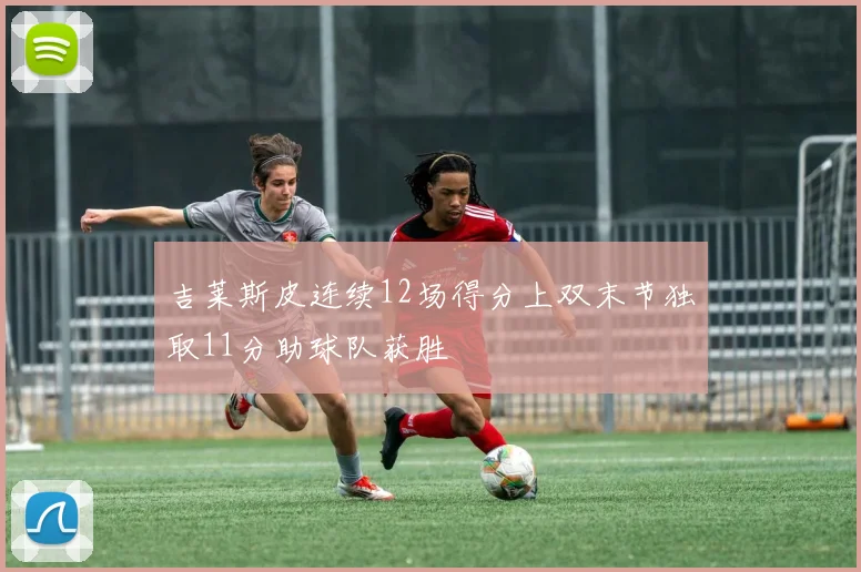 吉莱斯皮连续12场得分上双末节独取11分助球队获胜
