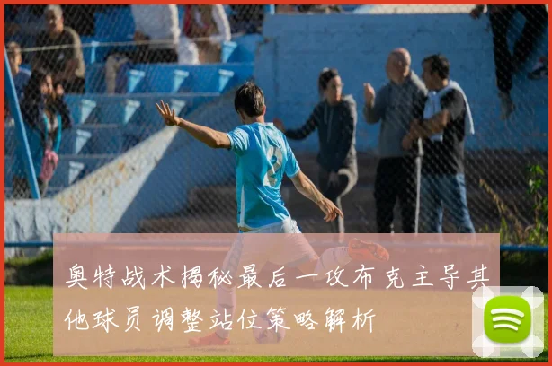 奥特战术揭秘最后一攻布克主导其他球员调整站位策略解析