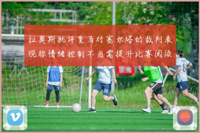 拉奥斯批评皇马对塞尔塔的裁判表现称情绪控制不当需提升比赛阅读能力