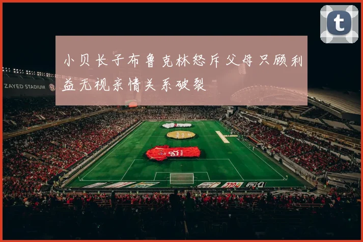 小贝长子布鲁克林怒斥父母只顾利益无视亲情关系破裂