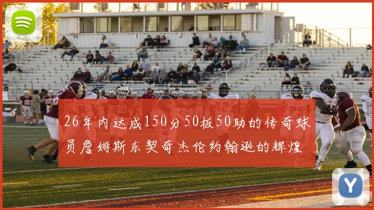 26年内达成150分50板50助的传奇球员詹姆斯东契奇杰伦约翰逊的辉煌成就