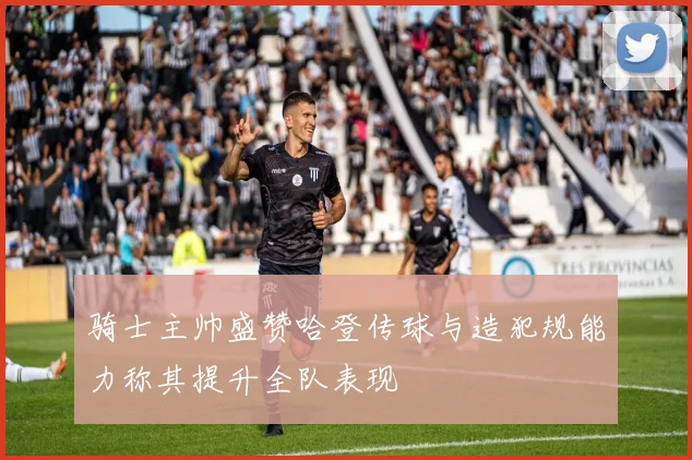 骑士主帅盛赞哈登传球与造犯规能力称其提升全队表现