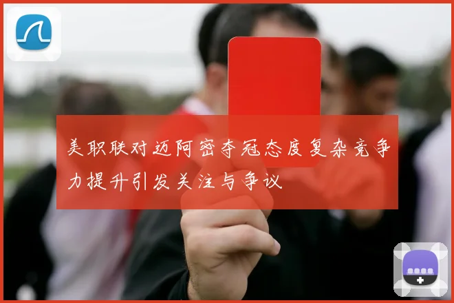 美职联对迈阿密夺冠态度复杂竞争力提升引发关注与争议