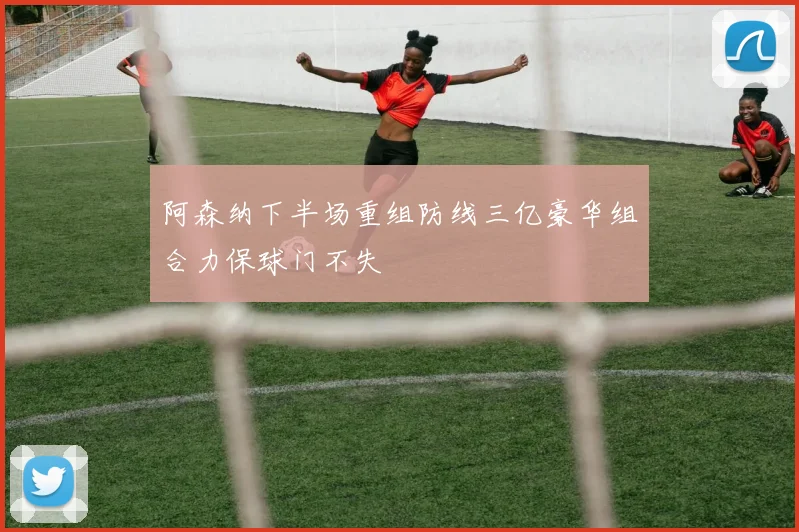 阿森纳下半场重组防线三亿豪华组合力保球门不失