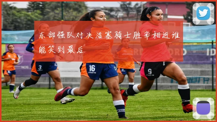 东部强队对决活塞骑士胜率相近谁能笑到最后