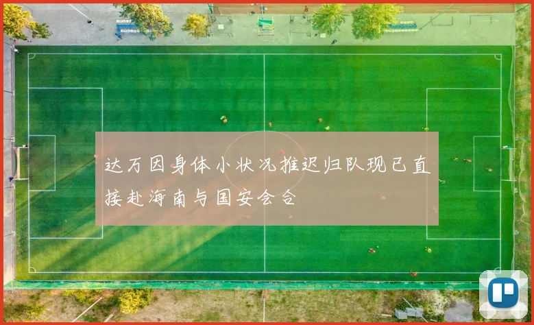 达万因身体小状况推迟归队现已直接赴海南与国安会合