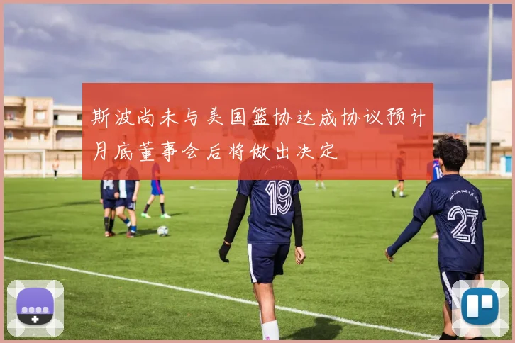 斯波尚未与美国篮协达成协议预计月底董事会后将做出决定