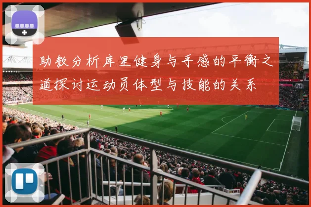 助教分析库里健身与手感的平衡之道探讨运动员体型与技能的关系