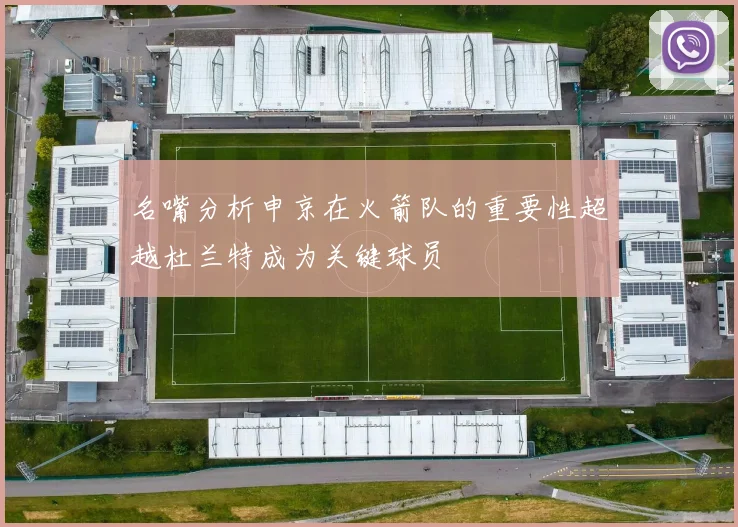 名嘴分析申京在火箭队的重要性超越杜兰特成为关键球员
