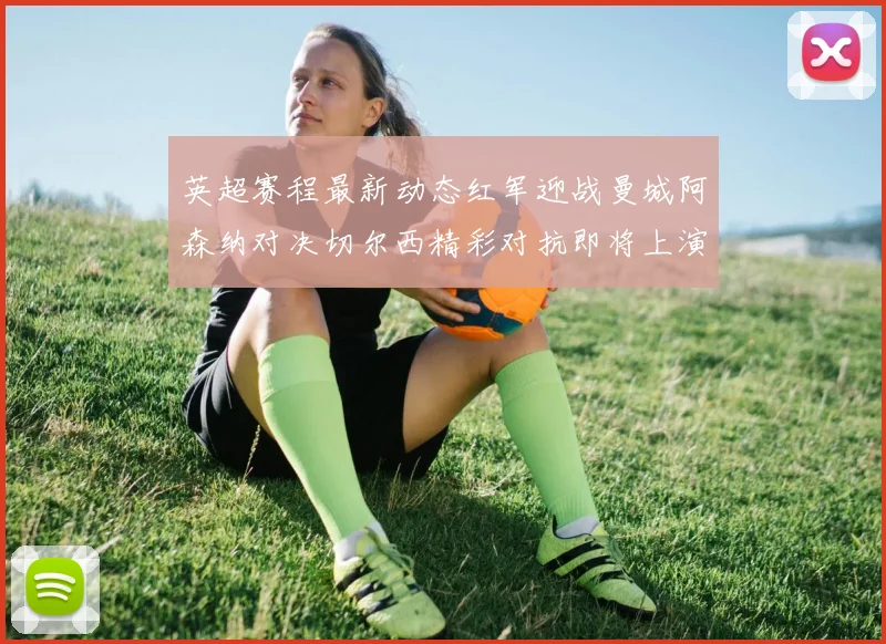 英超赛程最新动态红军迎战曼城阿森纳对决切尔西精彩对抗即将上演