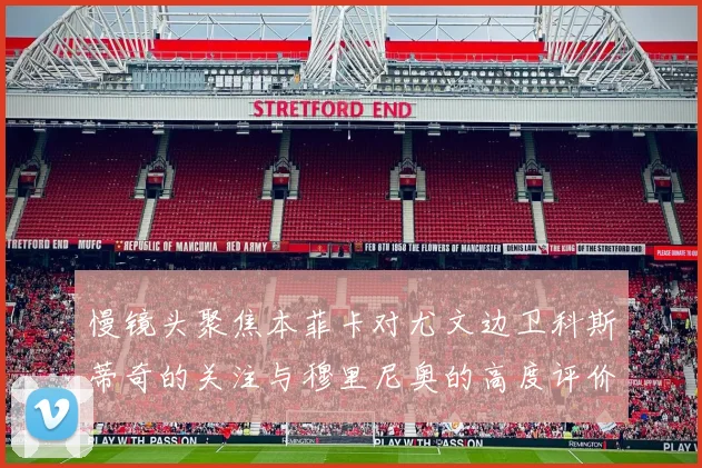慢镜头聚焦本菲卡对尤文边卫科斯蒂奇的关注与穆里尼奥的高度评价