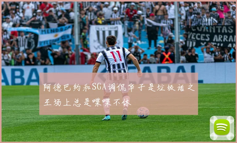 阿德巴约和SGA调侃华子是垃圾话之王场上总是喋喋不休