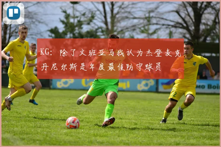 KG：除了文班亚马我认为杰登麦克丹尼尔斯是年度最佳防守球员