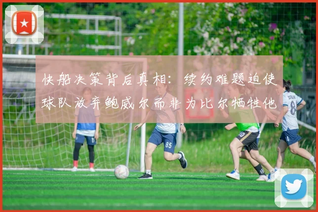 快船决策背后真相：续约难题迫使球队放弃鲍威尔而非为比尔牺牲他