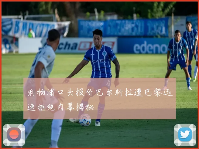 利物浦口头报价巴尔科拉遭巴黎迅速拒绝内幕揭秘