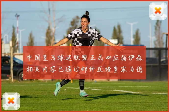 中国皇马球迷联盟正式回应赫伊森相关内容已通过邮件反馈皇家马德里